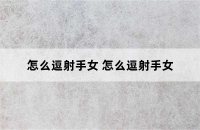 怎么逗射手女 怎么逗射手女